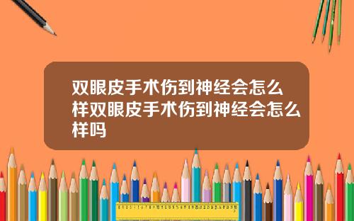 双眼皮手术伤到神经会怎么样双眼皮手术伤到神经会怎么样吗