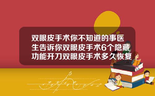 双眼皮手术你不知道的事医生告诉你双眼皮手术6个隐藏功能开刀双眼皮手术多久恢复