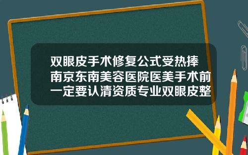 双眼皮手术修复公式受热捧南京东南美容医院医美手术前一定要认清资质专业双眼皮整形医院
