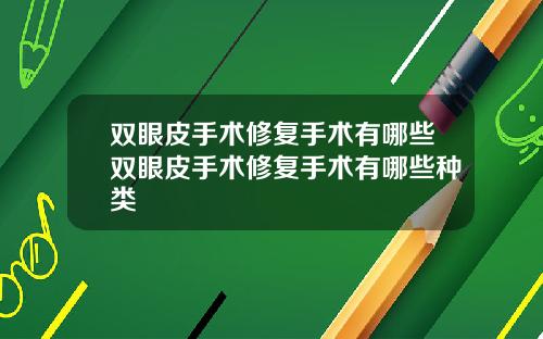 双眼皮手术修复手术有哪些双眼皮手术修复手术有哪些种类