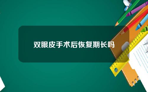 双眼皮手术后恢复期长吗