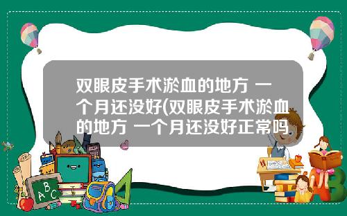 双眼皮手术淤血的地方 一个月还没好(双眼皮手术淤血的地方 一个月还没好正常吗)