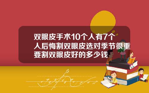 双眼皮手术10个人有7个人后悔割双眼皮选对季节很重要割双眼皮好的多少钱