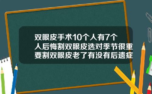 双眼皮手术10个人有7个人后悔割双眼皮选对季节很重要割双眼皮老了有没有后遗症