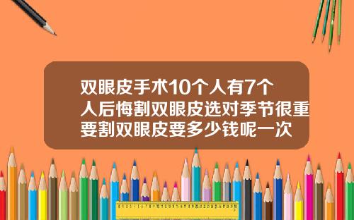 双眼皮手术10个人有7个人后悔割双眼皮选对季节很重要割双眼皮要多少钱呢一次
