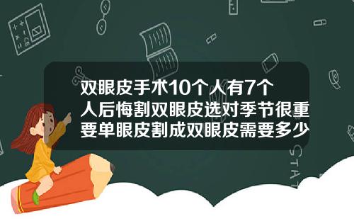 双眼皮手术10个人有7个人后悔割双眼皮选对季节很重要单眼皮割成双眼皮需要多少钱一次