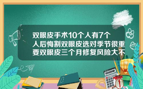 双眼皮手术10个人有7个人后悔割双眼皮选对季节很重要双眼皮三个月修复风险大不大呢