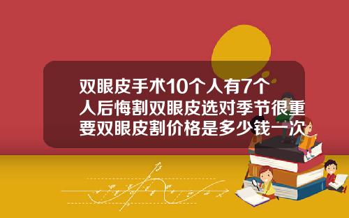 双眼皮手术10个人有7个人后悔割双眼皮选对季节很重要双眼皮割价格是多少钱一次