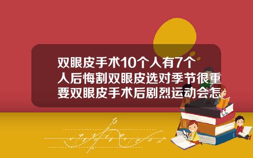 双眼皮手术10个人有7个人后悔割双眼皮选对季节很重要双眼皮手术后剧烈运动会怎样