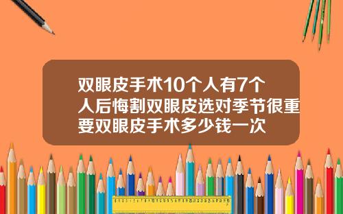 双眼皮手术10个人有7个人后悔割双眼皮选对季节很重要双眼皮手术多少钱一次
