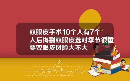 双眼皮手术10个人有7个人后悔割双眼皮选对季节很重要双眼皮风险大不大