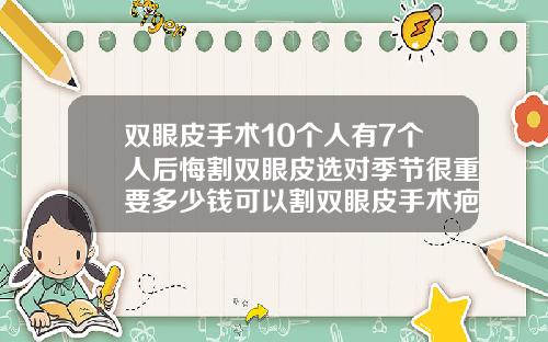 双眼皮手术10个人有7个人后悔割双眼皮选对季节很重要多少钱可以割双眼皮手术疤痕