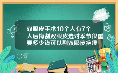 双眼皮手术10个人有7个人后悔割双眼皮选对季节很重要多少钱可以割双眼皮疤痕