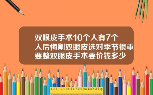 双眼皮手术10个人有7个人后悔割双眼皮选对季节很重要整双眼皮手术要价钱多少
