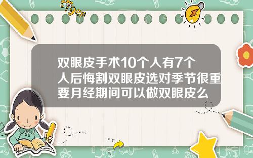 双眼皮手术10个人有7个人后悔割双眼皮选对季节很重要月经期间可以做双眼皮么