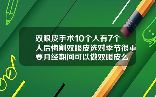双眼皮手术10个人有7个人后悔割双眼皮选对季节很重要月经期间可以做双眼皮么