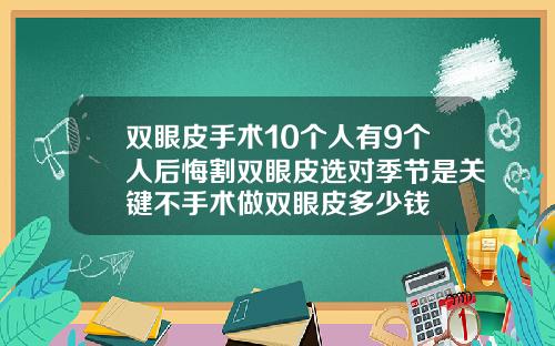 双眼皮手术10个人有9个人后悔割双眼皮选对季节是关键不手术做双眼皮多少钱