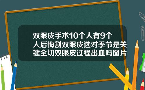 双眼皮手术10个人有9个人后悔割双眼皮选对季节是关键全切双眼皮过程出血吗图片