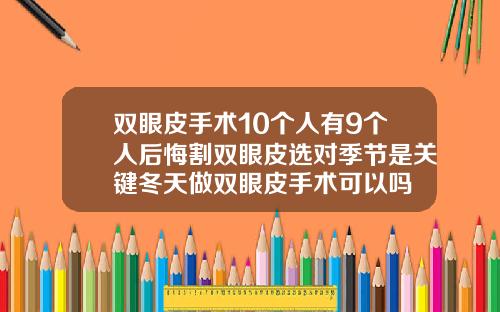 双眼皮手术10个人有9个人后悔割双眼皮选对季节是关键冬天做双眼皮手术可以吗