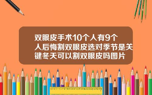 双眼皮手术10个人有9个人后悔割双眼皮选对季节是关键冬天可以割双眼皮吗图片