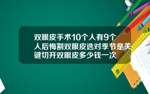 双眼皮手术10个人有9个人后悔割双眼皮选对季节是关键切开双眼皮多少钱一次