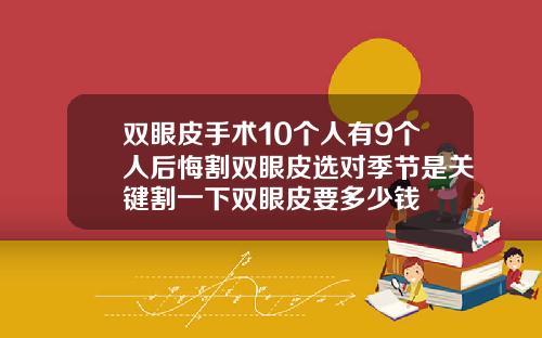 双眼皮手术10个人有9个人后悔割双眼皮选对季节是关键割一下双眼皮要多少钱