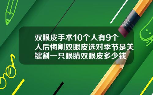 双眼皮手术10个人有9个人后悔割双眼皮选对季节是关键割一只眼睛双眼皮多少钱