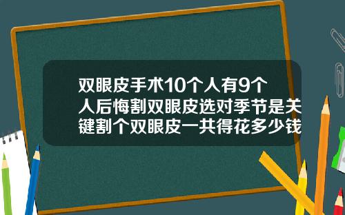 双眼皮手术10个人有9个人后悔割双眼皮选对季节是关键割个双眼皮一共得花多少钱