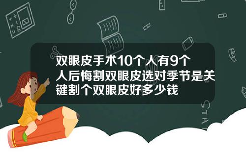 双眼皮手术10个人有9个人后悔割双眼皮选对季节是关键割个双眼皮好多少钱