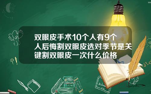 双眼皮手术10个人有9个人后悔割双眼皮选对季节是关键割双眼皮一次什么价格