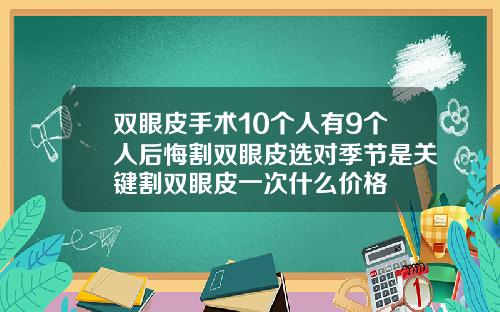 双眼皮手术10个人有9个人后悔割双眼皮选对季节是关键割双眼皮一次什么价格