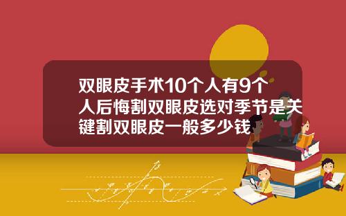 双眼皮手术10个人有9个人后悔割双眼皮选对季节是关键割双眼皮一般多少钱