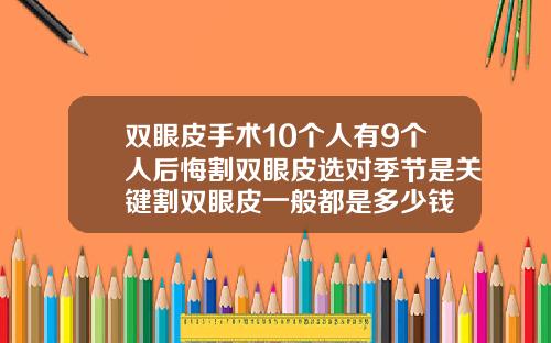 双眼皮手术10个人有9个人后悔割双眼皮选对季节是关键割双眼皮一般都是多少钱