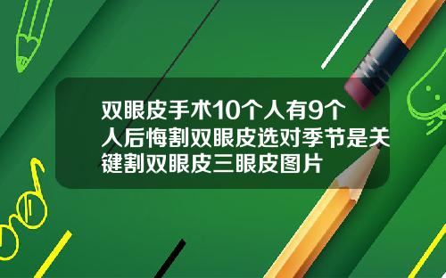 双眼皮手术10个人有9个人后悔割双眼皮选对季节是关键割双眼皮三眼皮图片