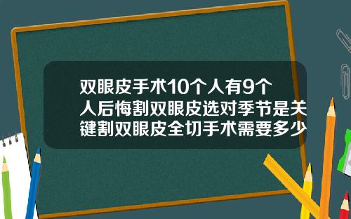 双眼皮手术10个人有9个人后悔割双眼皮选对季节是关键割双眼皮全切手术需要多少钱