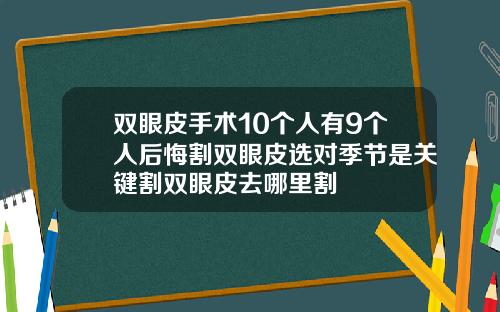 双眼皮手术10个人有9个人后悔割双眼皮选对季节是关键割双眼皮去哪里割