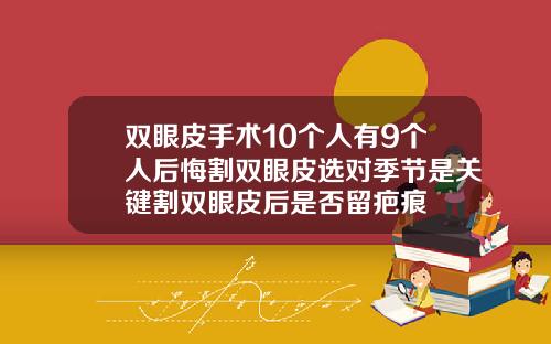 双眼皮手术10个人有9个人后悔割双眼皮选对季节是关键割双眼皮后是否留疤痕