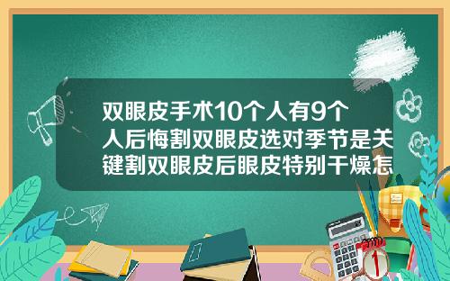 双眼皮手术10个人有9个人后悔割双眼皮选对季节是关键割双眼皮后眼皮特别干燥怎么办