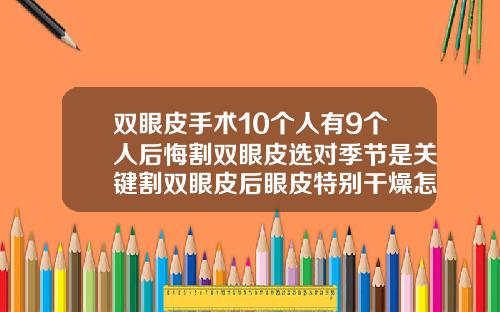 双眼皮手术10个人有9个人后悔割双眼皮选对季节是关键割双眼皮后眼皮特别干燥怎么办