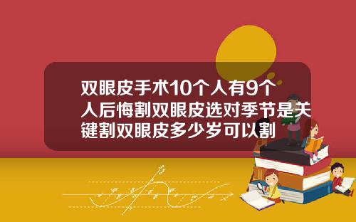 双眼皮手术10个人有9个人后悔割双眼皮选对季节是关键割双眼皮多少岁可以割
