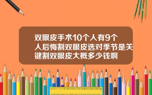 双眼皮手术10个人有9个人后悔割双眼皮选对季节是关键割双眼皮大概多少钱啊