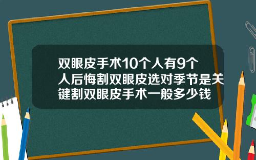 双眼皮手术10个人有9个人后悔割双眼皮选对季节是关键割双眼皮手术一般多少钱