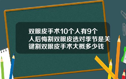 双眼皮手术10个人有9个人后悔割双眼皮选对季节是关键割双眼皮手术大概多少钱