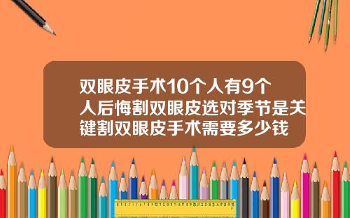双眼皮手术10个人有9个人后悔割双眼皮选对季节是关键割双眼皮手术需要多少钱