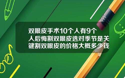 双眼皮手术10个人有9个人后悔割双眼皮选对季节是关键割双眼皮的价格大概多少钱啊