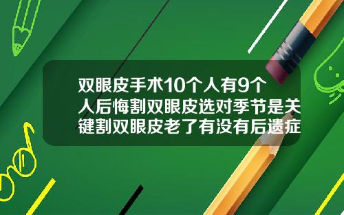 双眼皮手术10个人有9个人后悔割双眼皮选对季节是关键割双眼皮老了有没有后遗症