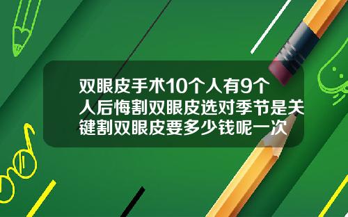双眼皮手术10个人有9个人后悔割双眼皮选对季节是关键割双眼皮要多少钱呢一次