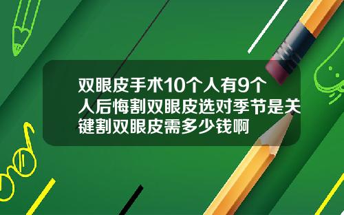 双眼皮手术10个人有9个人后悔割双眼皮选对季节是关键割双眼皮需多少钱啊