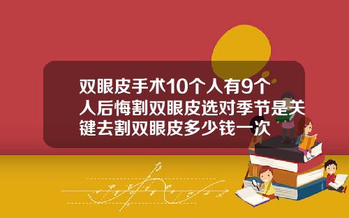 双眼皮手术10个人有9个人后悔割双眼皮选对季节是关键去割双眼皮多少钱一次