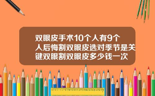 双眼皮手术10个人有9个人后悔割双眼皮选对季节是关键双眼割双眼皮多少钱一次